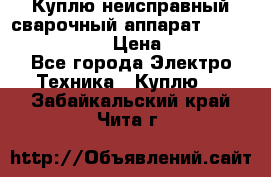 Куплю неисправный сварочный аппарат Fronius MW 3000.  › Цена ­ 50 000 - Все города Электро-Техника » Куплю   . Забайкальский край,Чита г.